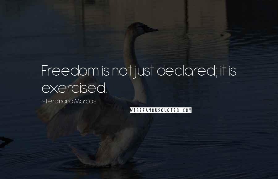 Ferdinand Marcos Quotes: Freedom is not just declared; it is exercised.