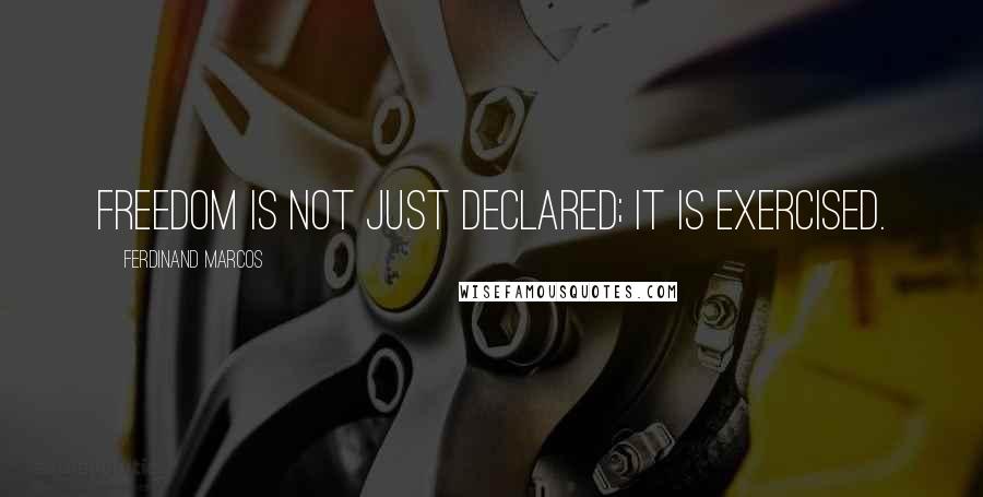 Ferdinand Marcos Quotes: Freedom is not just declared; it is exercised.