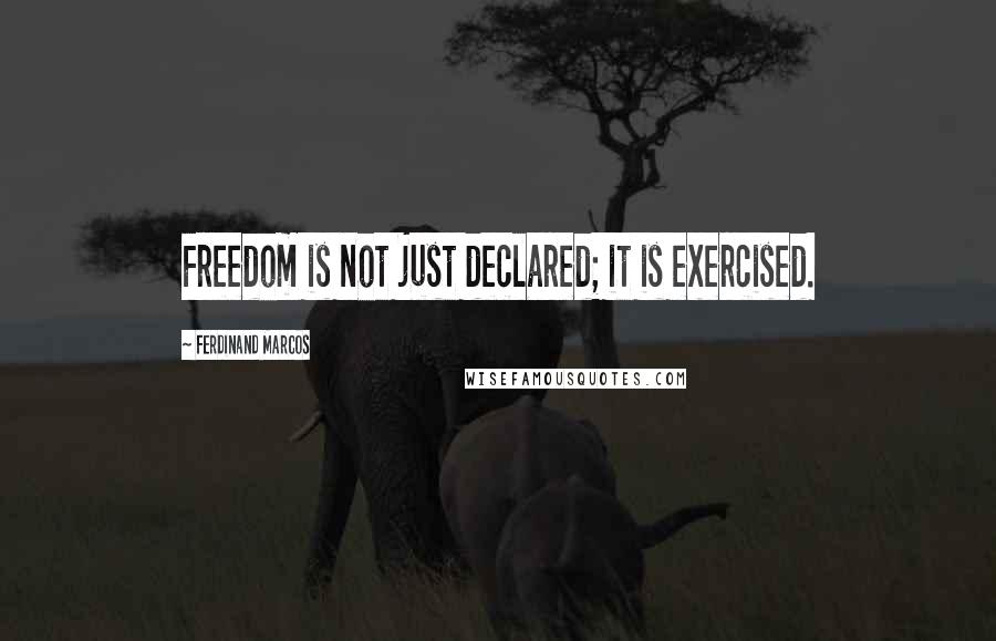 Ferdinand Marcos Quotes: Freedom is not just declared; it is exercised.