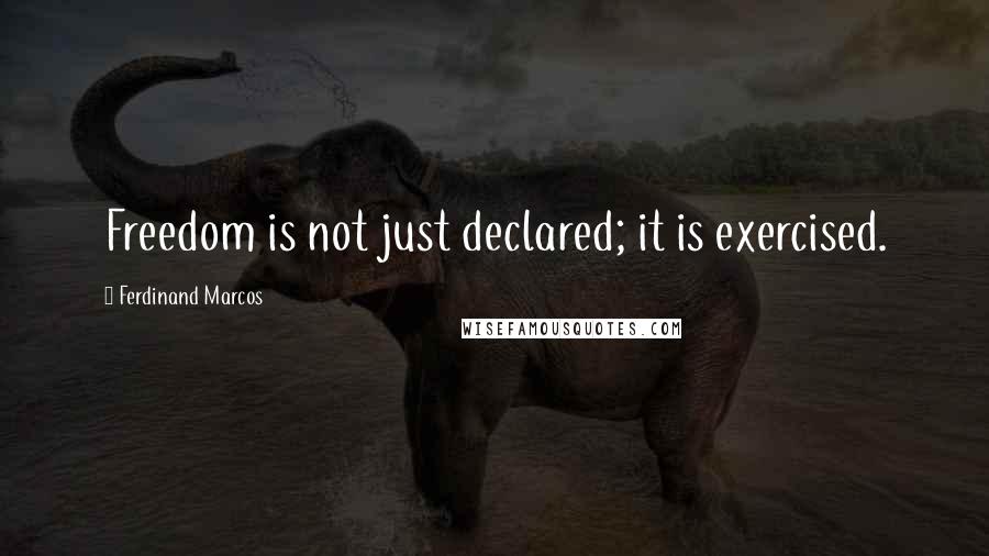 Ferdinand Marcos Quotes: Freedom is not just declared; it is exercised.