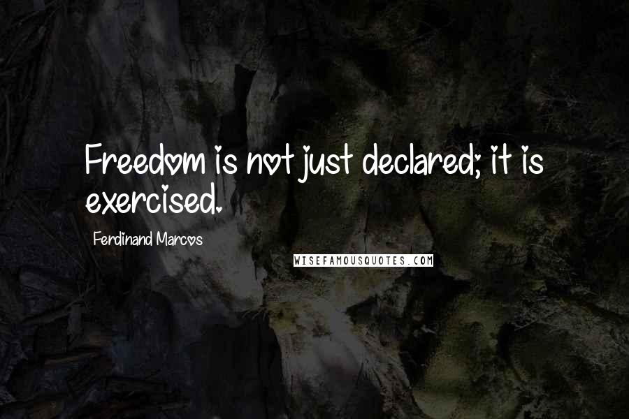 Ferdinand Marcos Quotes: Freedom is not just declared; it is exercised.
