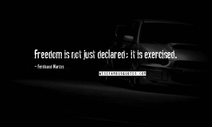 Ferdinand Marcos Quotes: Freedom is not just declared; it is exercised.