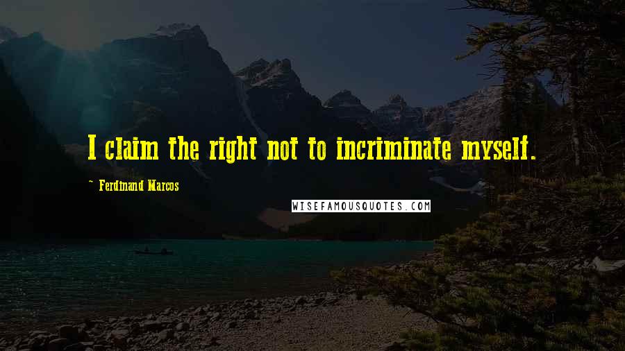 Ferdinand Marcos Quotes: I claim the right not to incriminate myself.