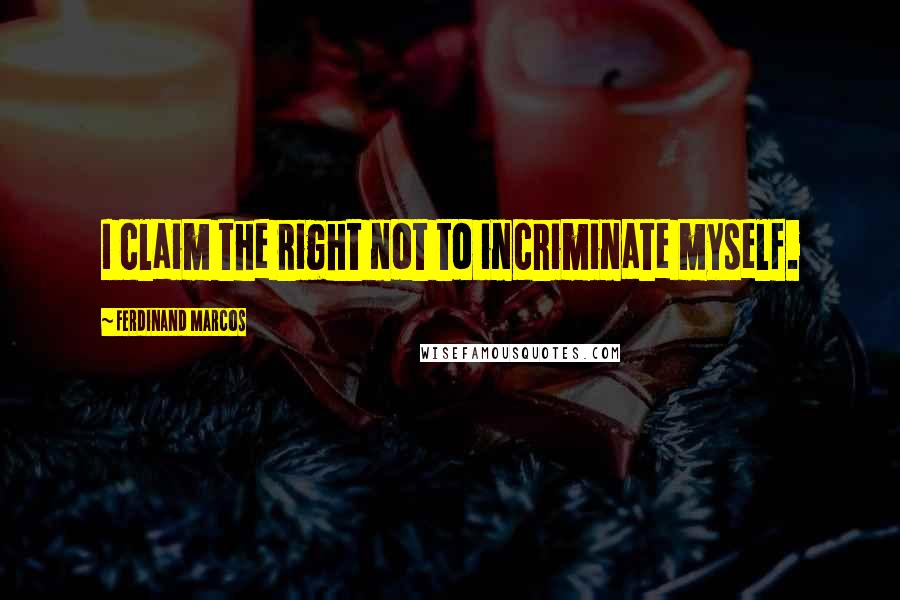 Ferdinand Marcos Quotes: I claim the right not to incriminate myself.