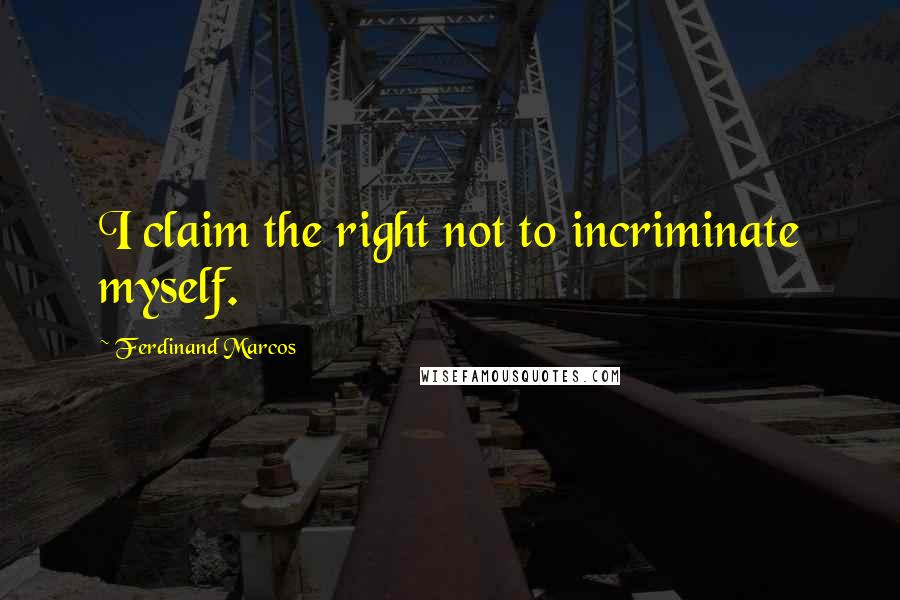 Ferdinand Marcos Quotes: I claim the right not to incriminate myself.