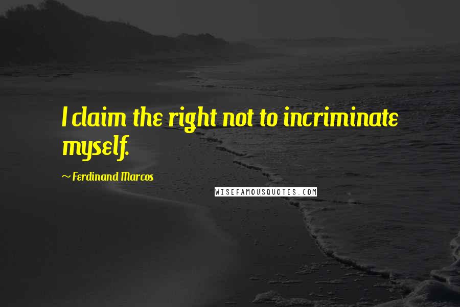Ferdinand Marcos Quotes: I claim the right not to incriminate myself.