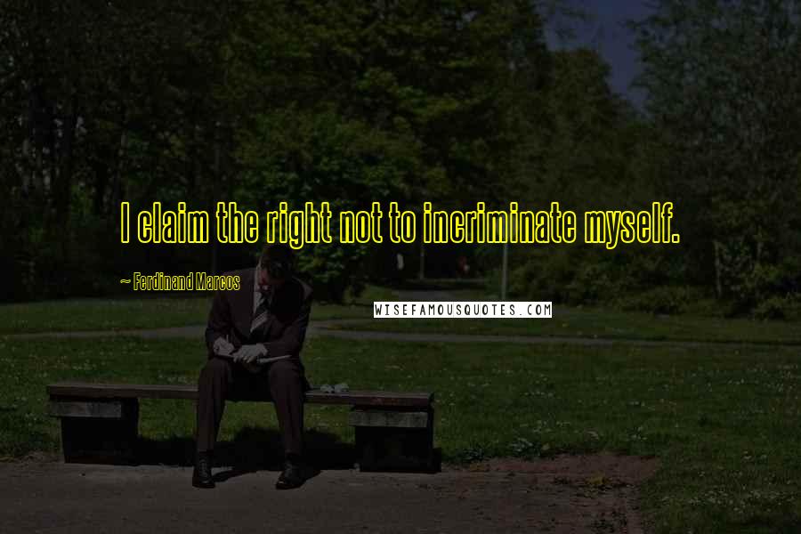 Ferdinand Marcos Quotes: I claim the right not to incriminate myself.