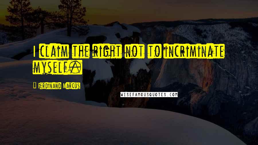 Ferdinand Marcos Quotes: I claim the right not to incriminate myself.