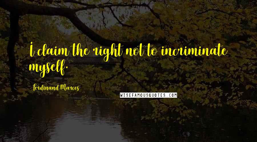 Ferdinand Marcos Quotes: I claim the right not to incriminate myself.