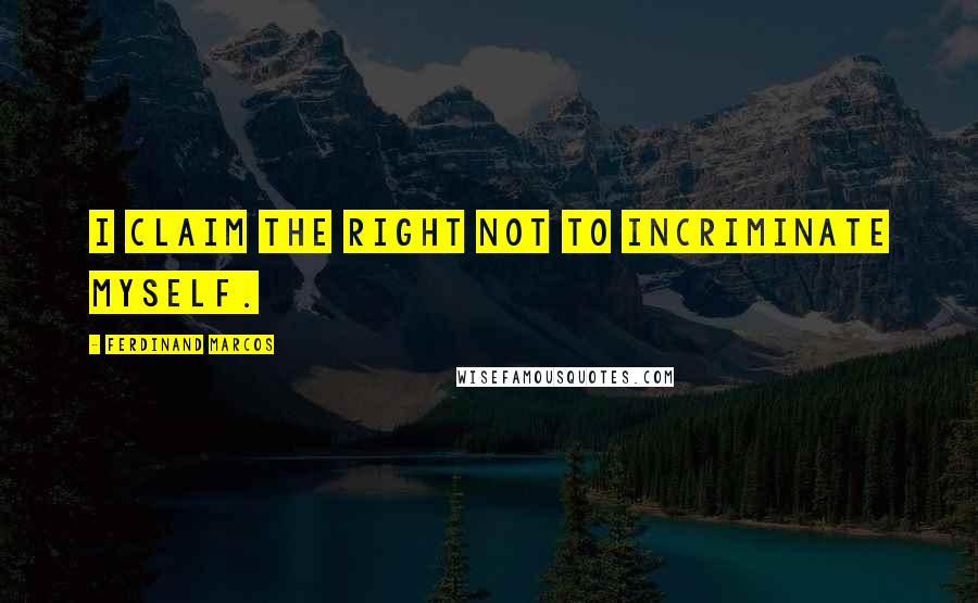 Ferdinand Marcos Quotes: I claim the right not to incriminate myself.