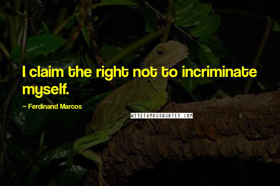 Ferdinand Marcos Quotes: I claim the right not to incriminate myself.
