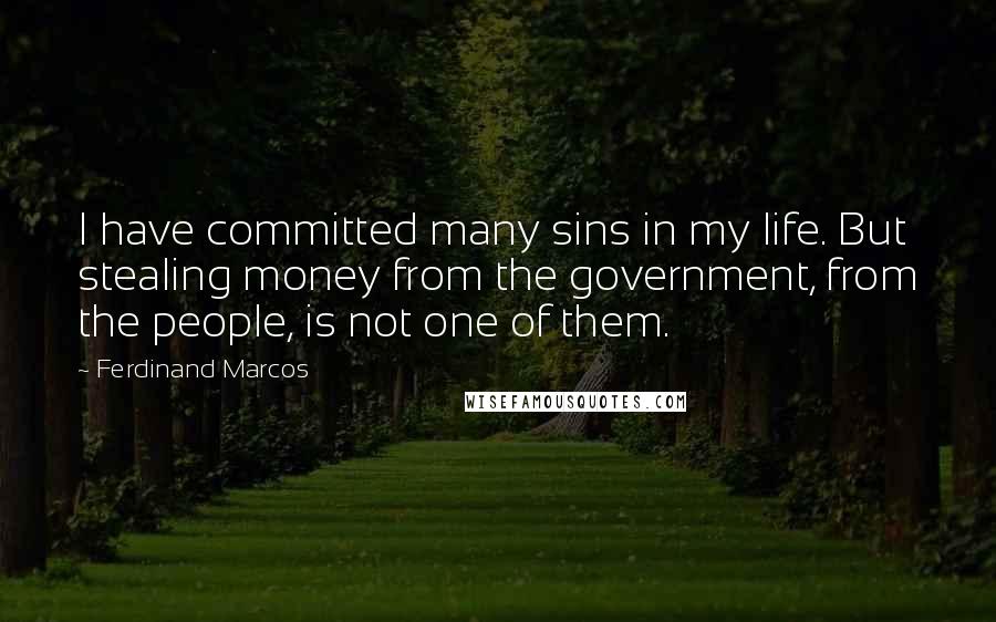 Ferdinand Marcos Quotes: I have committed many sins in my life. But stealing money from the government, from the people, is not one of them.