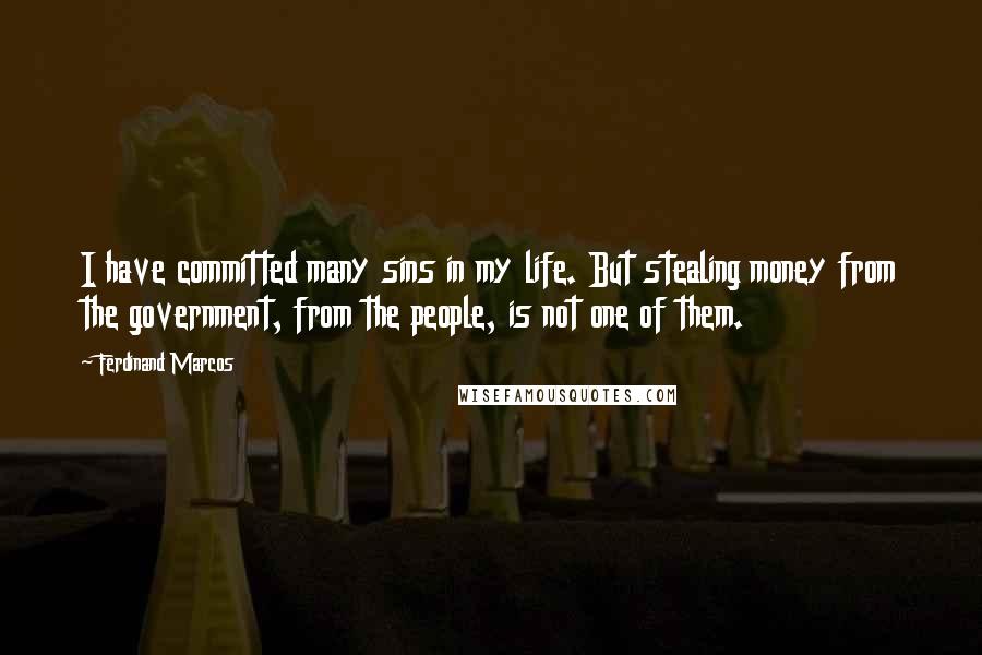 Ferdinand Marcos Quotes: I have committed many sins in my life. But stealing money from the government, from the people, is not one of them.