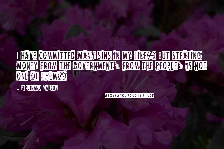 Ferdinand Marcos Quotes: I have committed many sins in my life. But stealing money from the government, from the people, is not one of them.