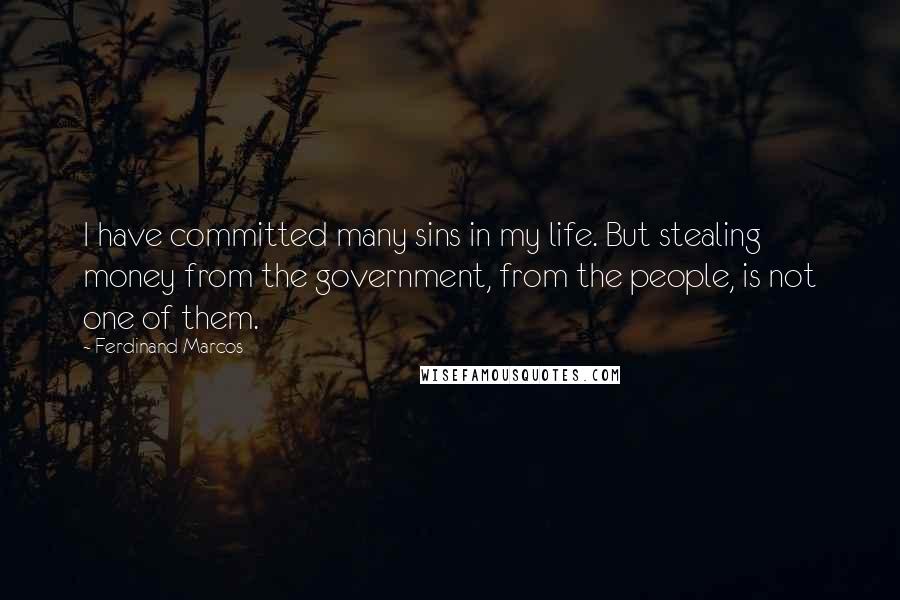 Ferdinand Marcos Quotes: I have committed many sins in my life. But stealing money from the government, from the people, is not one of them.