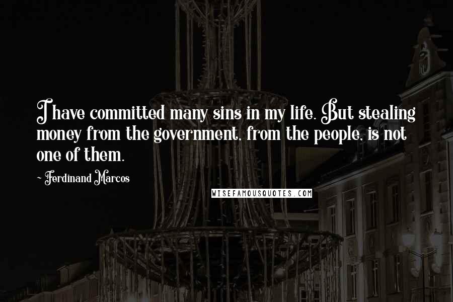 Ferdinand Marcos Quotes: I have committed many sins in my life. But stealing money from the government, from the people, is not one of them.