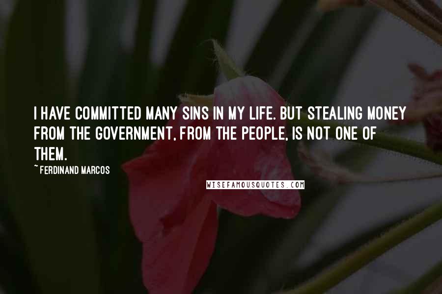 Ferdinand Marcos Quotes: I have committed many sins in my life. But stealing money from the government, from the people, is not one of them.