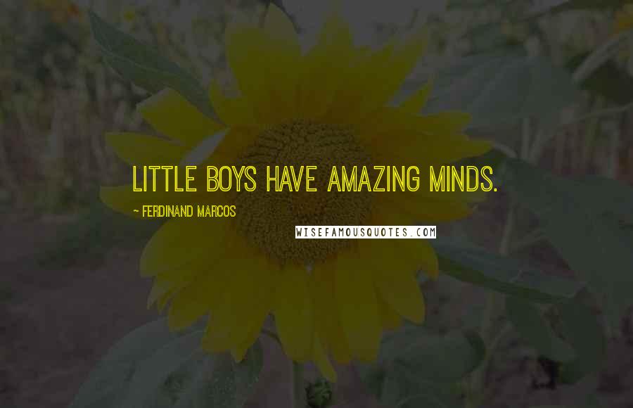 Ferdinand Marcos Quotes: Little boys have amazing minds.