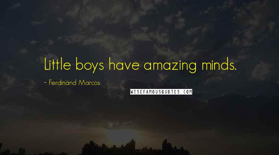 Ferdinand Marcos Quotes: Little boys have amazing minds.