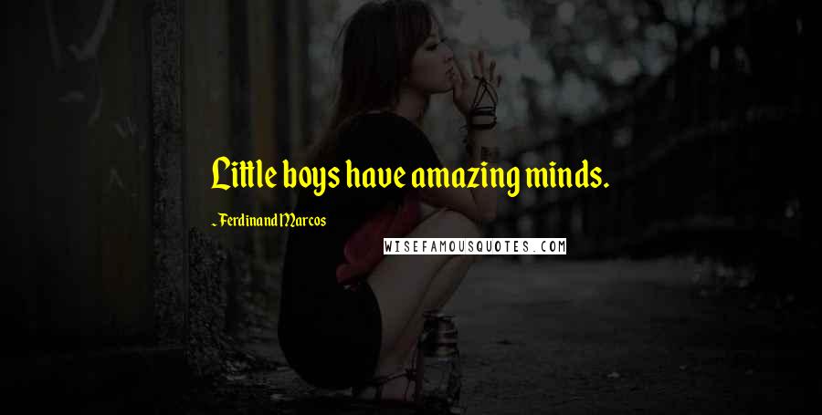 Ferdinand Marcos Quotes: Little boys have amazing minds.