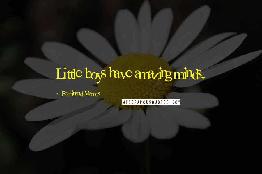 Ferdinand Marcos Quotes: Little boys have amazing minds.