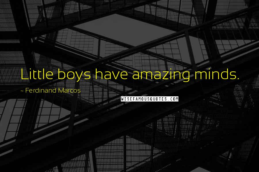 Ferdinand Marcos Quotes: Little boys have amazing minds.