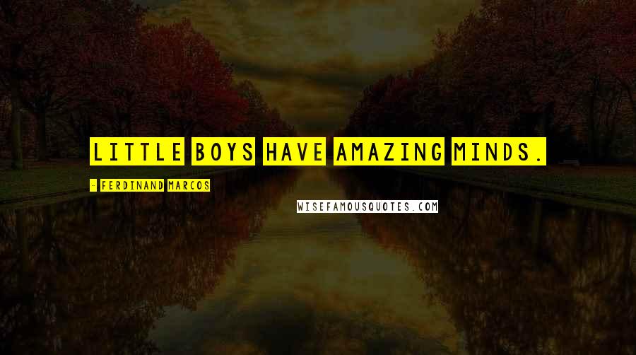 Ferdinand Marcos Quotes: Little boys have amazing minds.