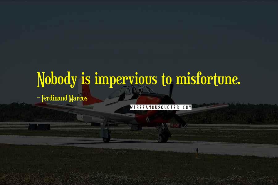 Ferdinand Marcos Quotes: Nobody is impervious to misfortune.