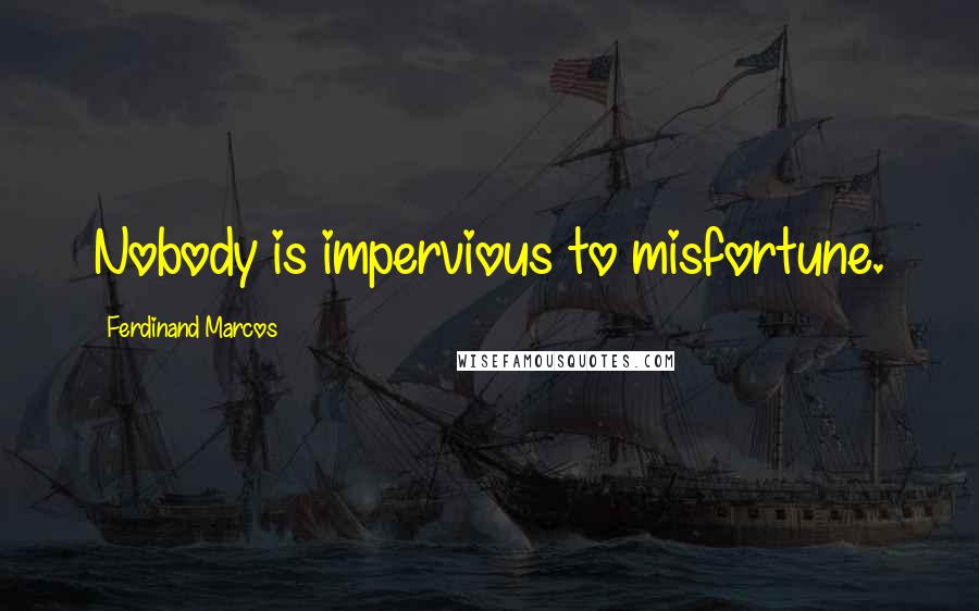 Ferdinand Marcos Quotes: Nobody is impervious to misfortune.