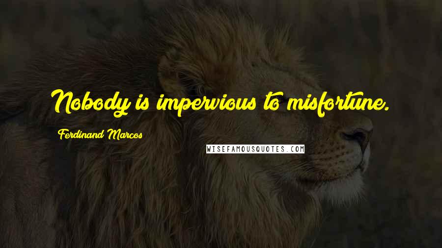 Ferdinand Marcos Quotes: Nobody is impervious to misfortune.