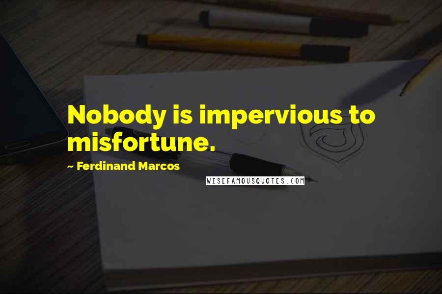 Ferdinand Marcos Quotes: Nobody is impervious to misfortune.