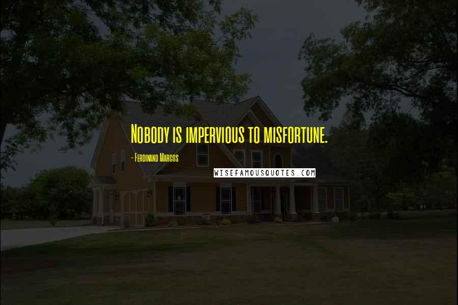 Ferdinand Marcos Quotes: Nobody is impervious to misfortune.
