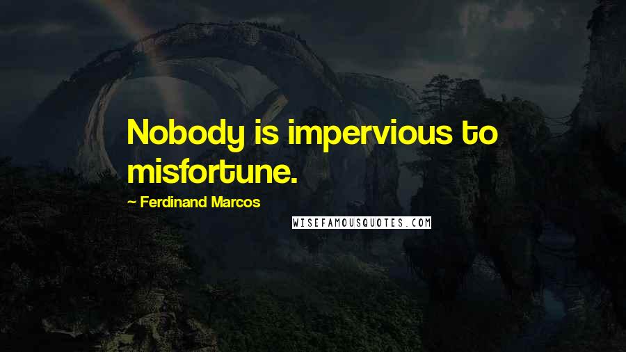 Ferdinand Marcos Quotes: Nobody is impervious to misfortune.