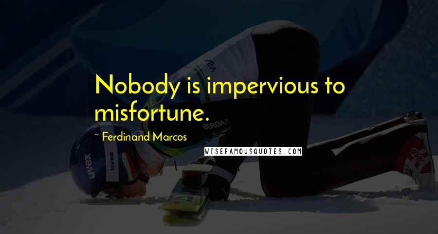 Ferdinand Marcos Quotes: Nobody is impervious to misfortune.