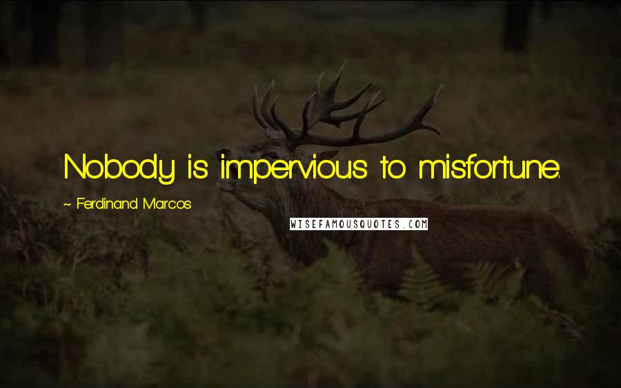 Ferdinand Marcos Quotes: Nobody is impervious to misfortune.