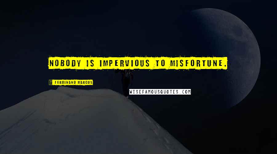 Ferdinand Marcos Quotes: Nobody is impervious to misfortune.