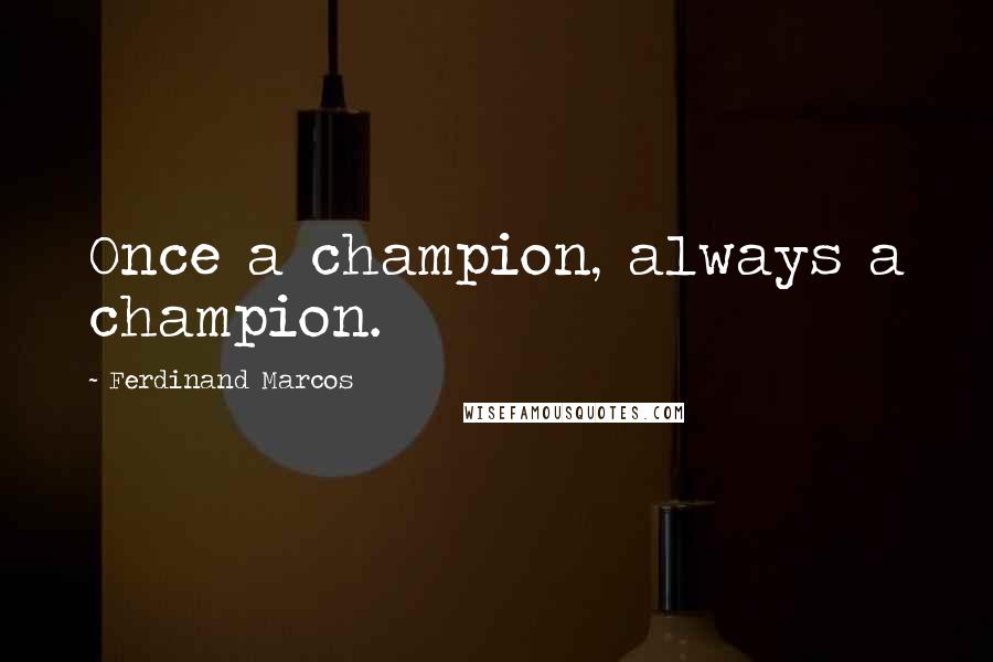 Ferdinand Marcos Quotes: Once a champion, always a champion.