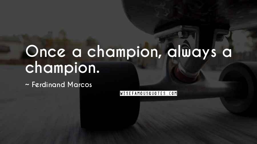 Ferdinand Marcos Quotes: Once a champion, always a champion.