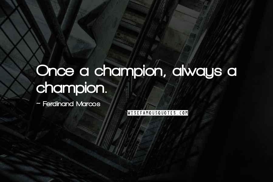 Ferdinand Marcos Quotes: Once a champion, always a champion.