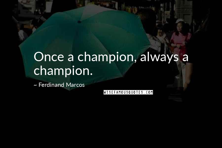 Ferdinand Marcos Quotes: Once a champion, always a champion.