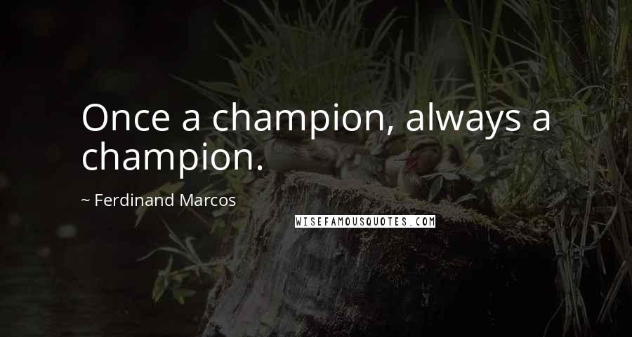 Ferdinand Marcos Quotes: Once a champion, always a champion.