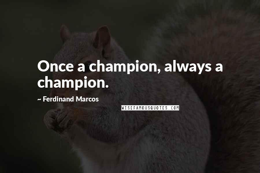 Ferdinand Marcos Quotes: Once a champion, always a champion.