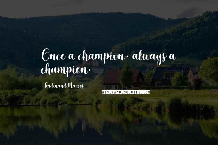 Ferdinand Marcos Quotes: Once a champion, always a champion.