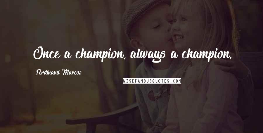 Ferdinand Marcos Quotes: Once a champion, always a champion.