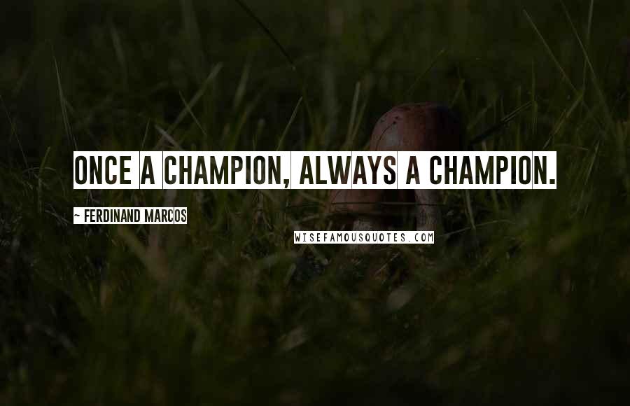 Ferdinand Marcos Quotes: Once a champion, always a champion.