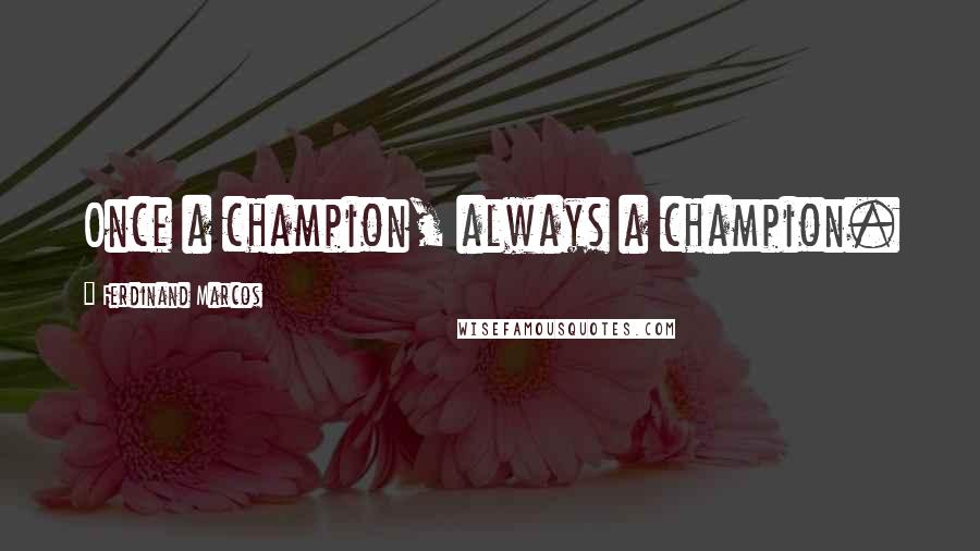 Ferdinand Marcos Quotes: Once a champion, always a champion.