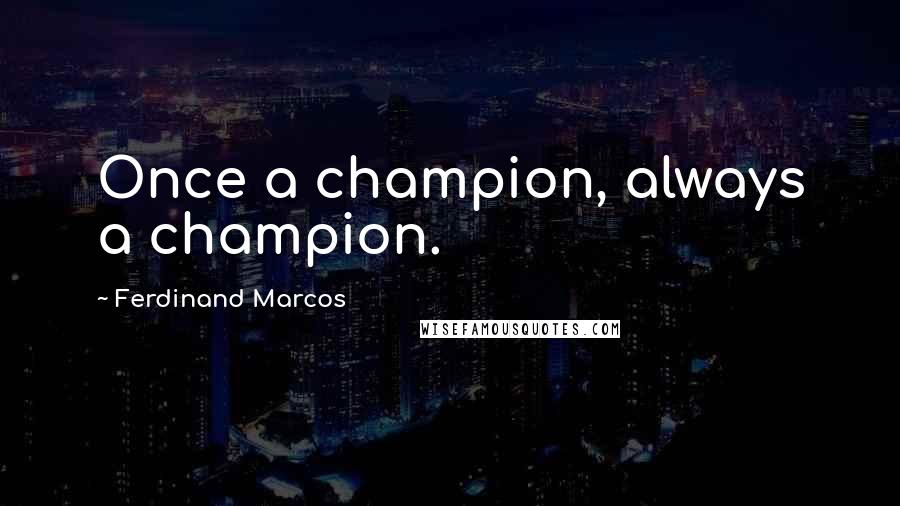 Ferdinand Marcos Quotes: Once a champion, always a champion.