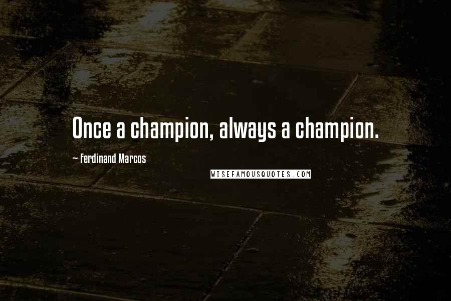 Ferdinand Marcos Quotes: Once a champion, always a champion.