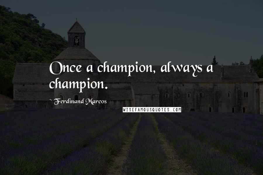 Ferdinand Marcos Quotes: Once a champion, always a champion.