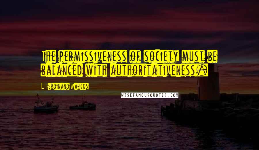 Ferdinand Marcos Quotes: The permissiveness of society must be balanced with authoritativeness.